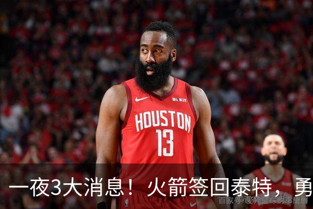 一夜3大消息！火箭签回泰特，勇士放弃追浓眉，詹姆斯新进展