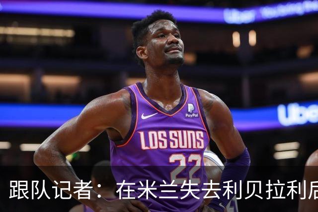 跟队记者：在米兰失去利贝拉利后，卡尔迪纳莱曾大发雷霆