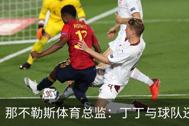 那不勒斯体育总监：丁丁与球队还有1+1合同，我不喜欢他在五月说的话